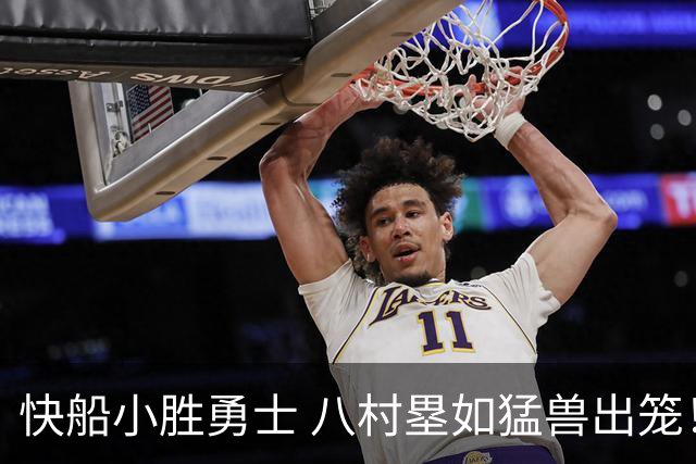 快船小胜勇士 八村塁如猛兽出笼！巴特勒与加兰温情一抱