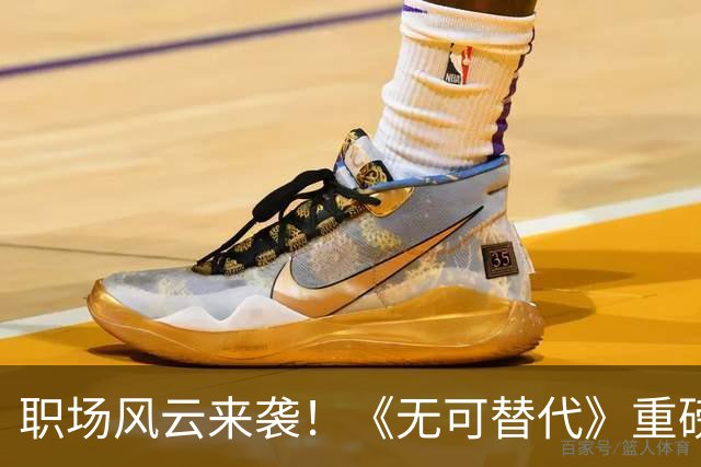 职场风云来袭！《无可替代》重磅开播，谁能逆袭成女王？